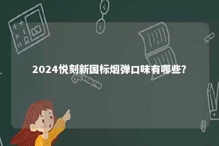 2024悦刻新国标烟弹口味有哪些？ 